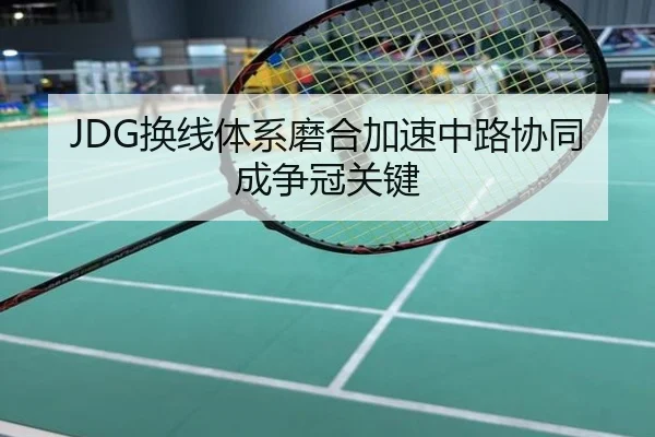 JDG换线体系磨合加速中路协同成争冠关键